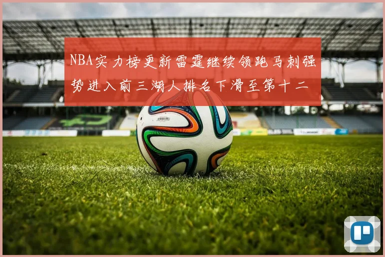 NBA实力榜更新雷霆继续领跑马刺强势进入前三湖人排名下滑至第十二位