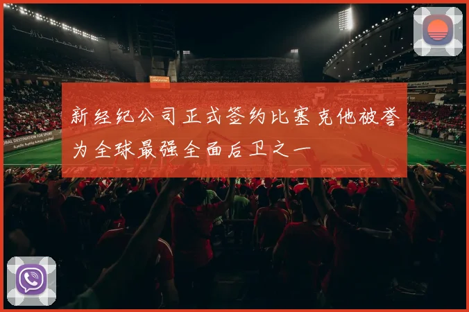 新经纪公司正式签约比塞克他被誉为全球最强全面后卫之一