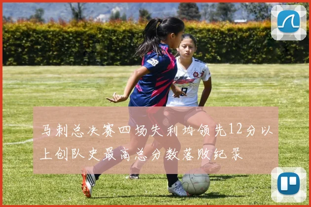 马刺总决赛四场失利均领先12分以上创队史最高总分数落败纪录