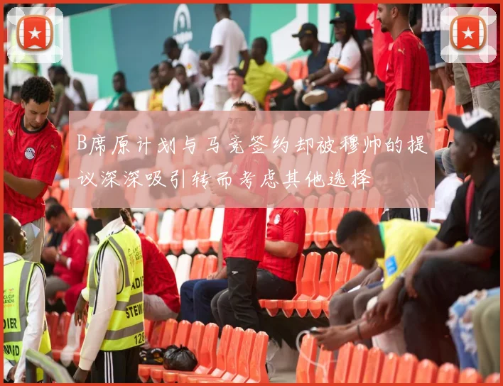 B席原计划与马竞签约却被穆帅的提议深深吸引转而考虑其他选择
