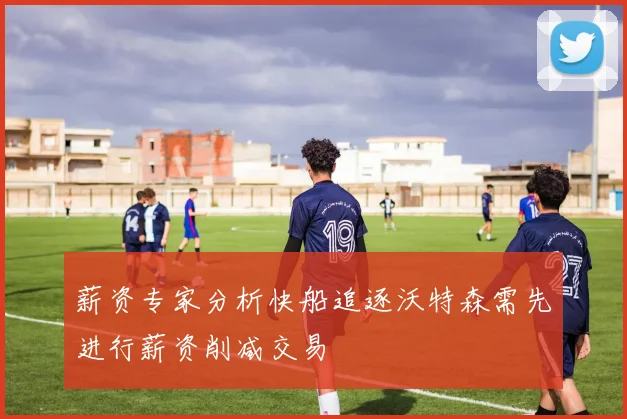 薪资专家分析快船追逐沃特森需先进行薪资削减交易