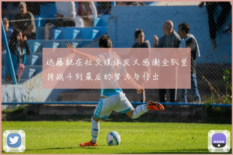 远藤航在社交媒体发文感谢全队坚持战斗到最后的努力与付出