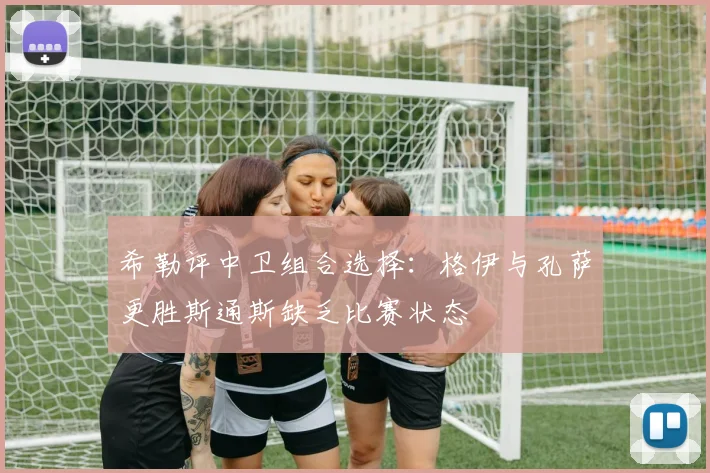 希勒评中卫组合选择：格伊与孔萨更胜斯通斯缺乏比赛状态