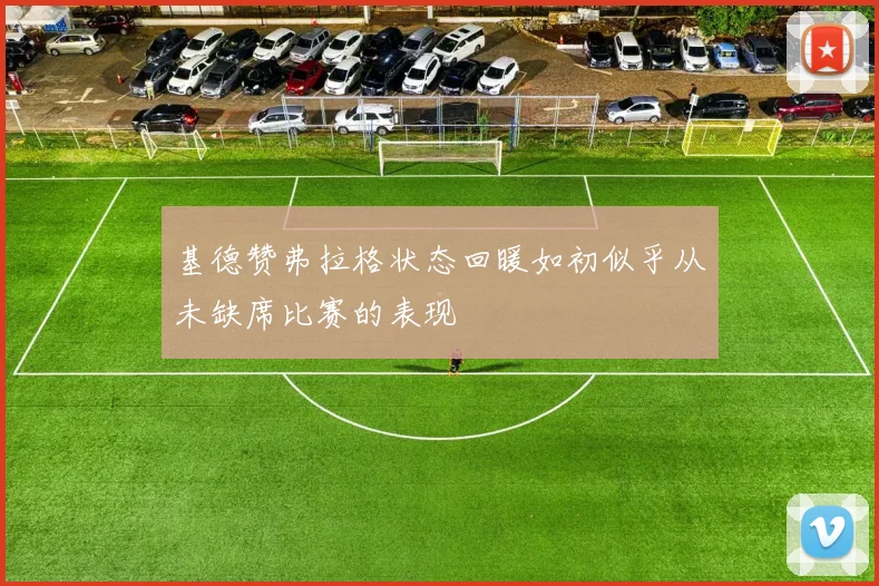 基德赞弗拉格状态回暖如初似乎从未缺席比赛的表现