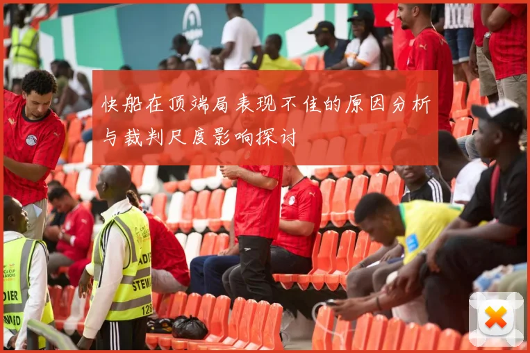 快船在顶端局表现不佳的原因分析与裁判尺度影响探讨