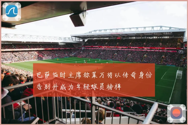 巴萨临时主席称莱万将以传奇身份告别并成为年轻球员榜样