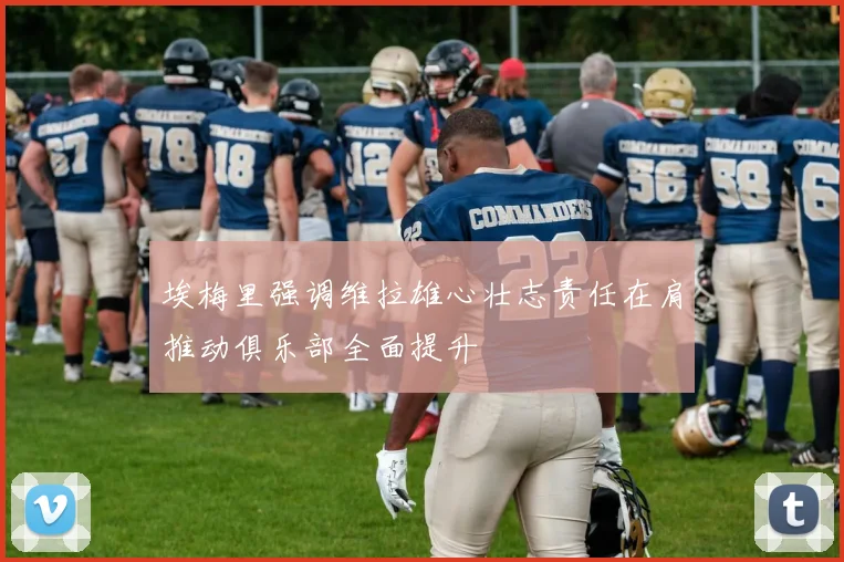 埃梅里强调维拉雄心壮志责任在肩推动俱乐部全面提升